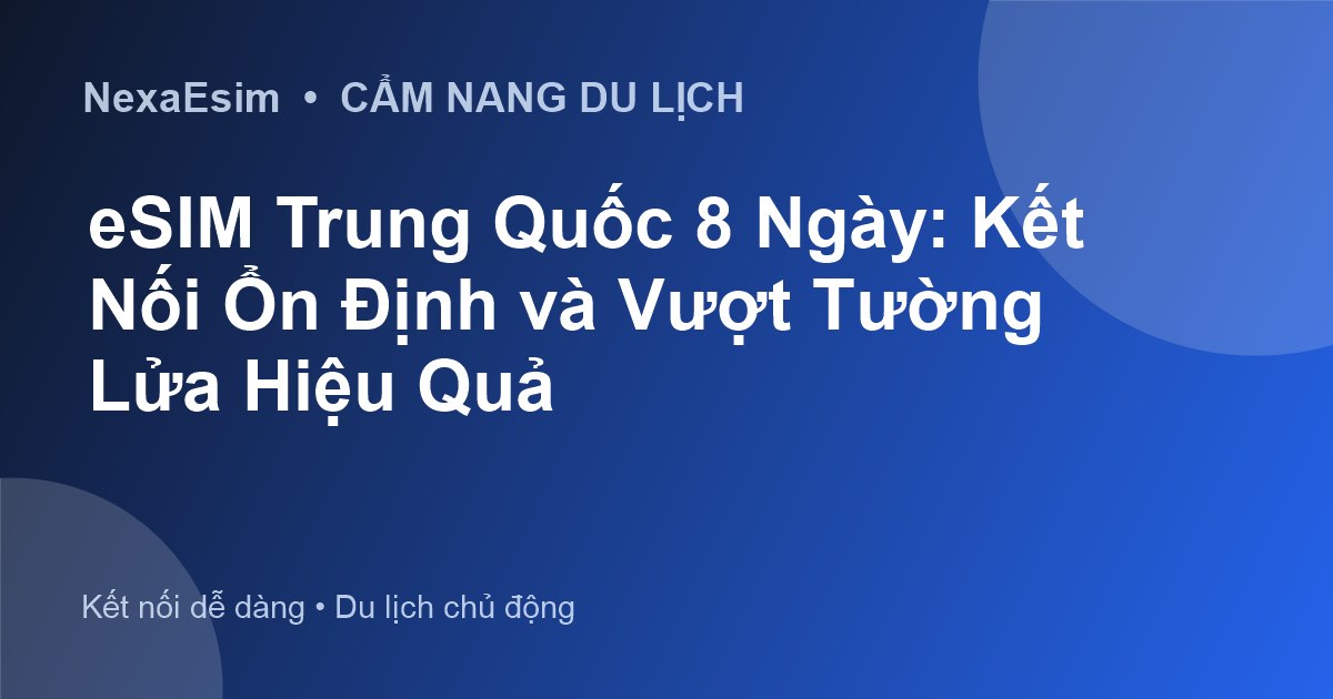 eSIM Trung Quốc 8 Ngày: Kết Nối Ổn Định và Vượt Tường Lửa Hiệu Quả - Hướng dẫn sử dụng eSim