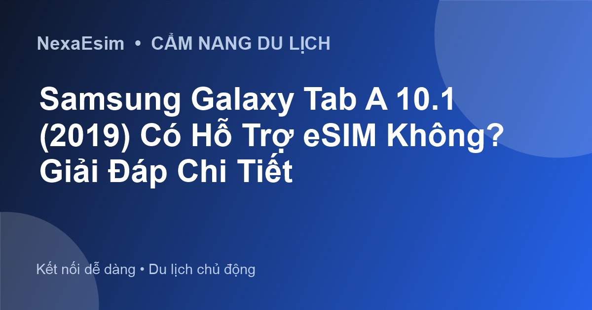 Samsung Galaxy Tab A 10.1 (2019) Có Hỗ Trợ eSIM Không? Giải Đáp Chi Tiết