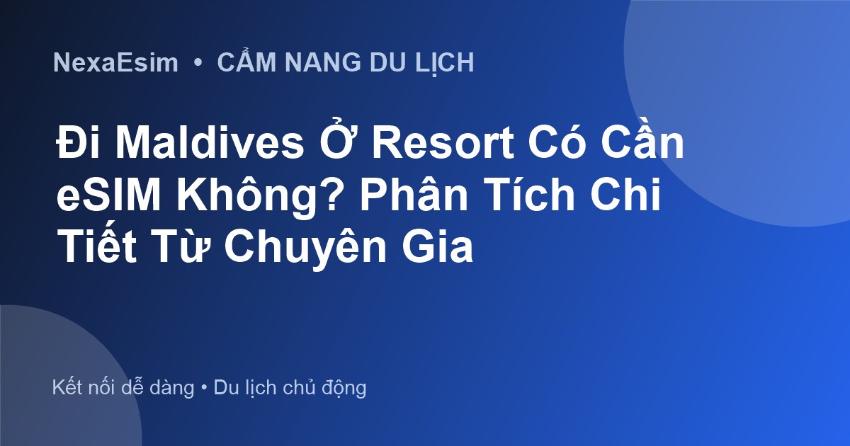 Đi Maldives Ở Resort Có Cần eSIM Không? Phân Tích Chi Tiết Từ Chuyên Gia