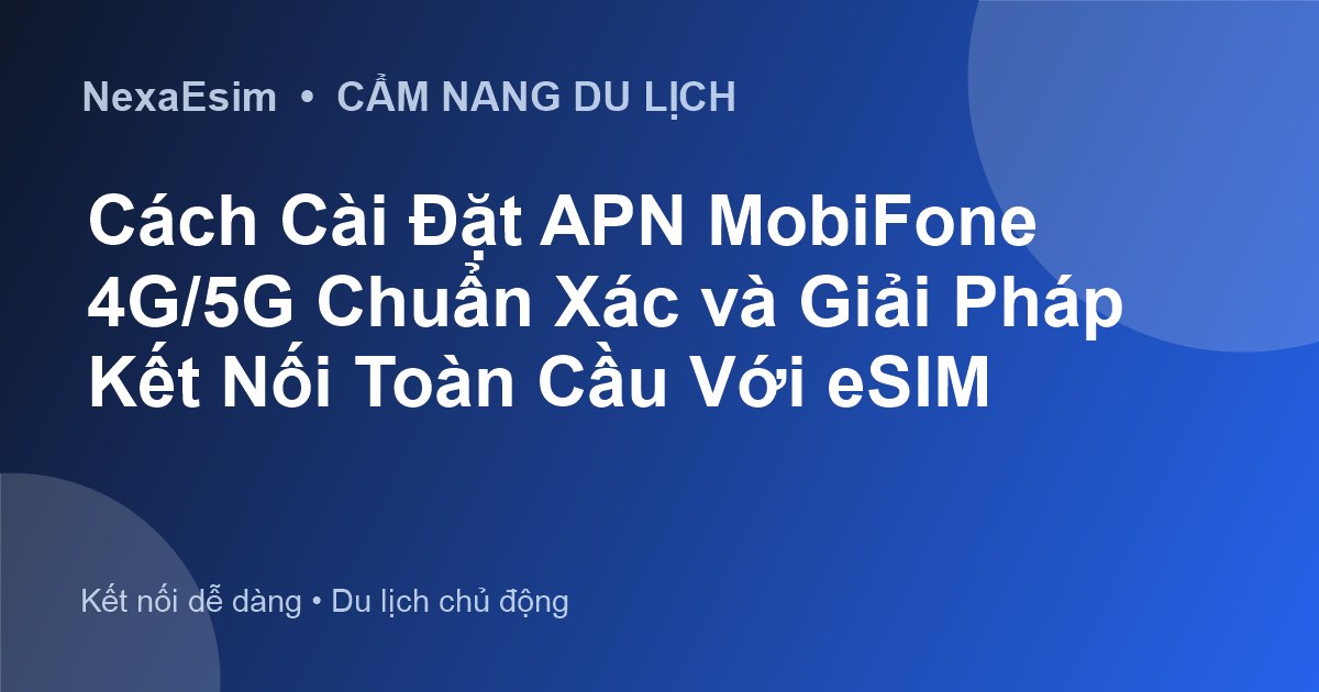 Cách Cài Đặt APN MobiFone 4G/5G Chuẩn Xác và Giải Pháp Kết Nối Toàn Cầu Với eSIM - Hướng dẫn sử dụng eSim