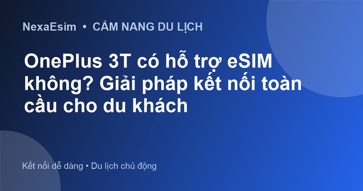 OnePlus 3T có hỗ trợ eSIM không? Giải pháp kết nối toàn cầu cho du khách