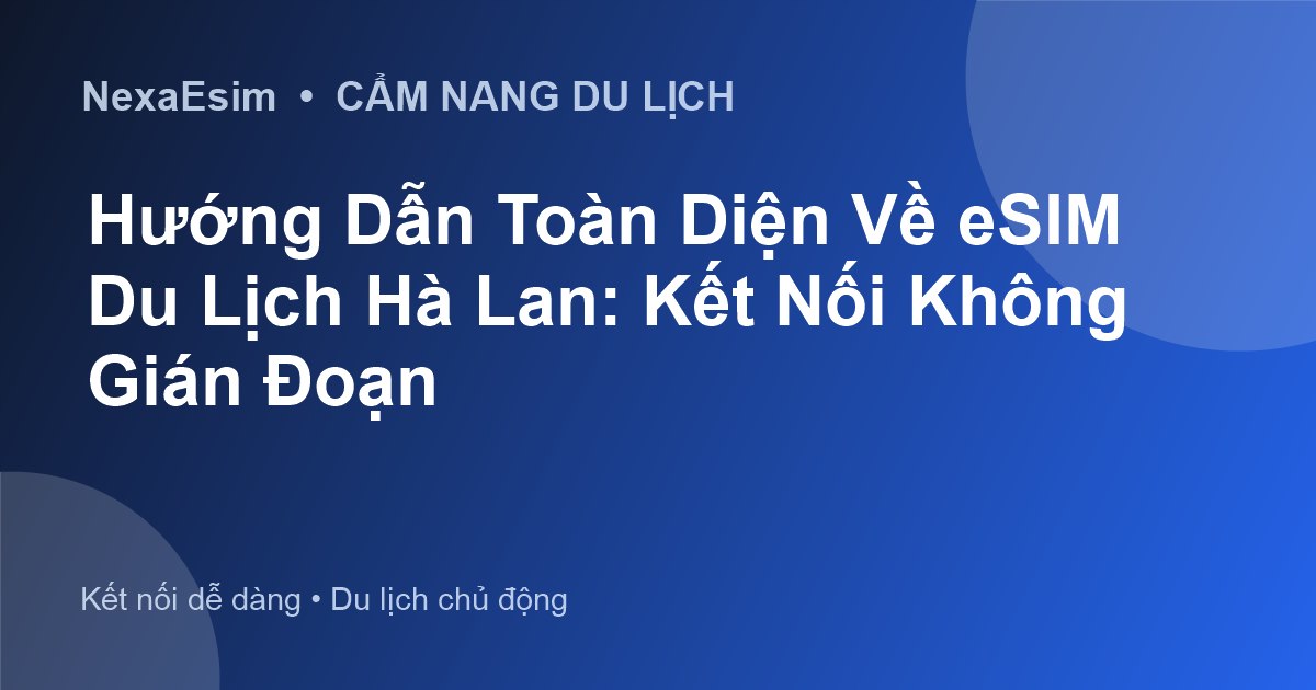 Hướng Dẫn Toàn Diện Về eSIM Du Lịch Hà Lan: Kết Nối Không Gián Đoạn