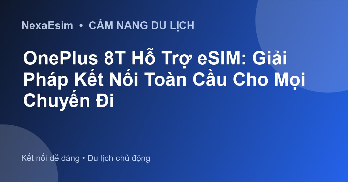 OnePlus 8T Hỗ Trợ eSIM: Giải Pháp Kết Nối Toàn Cầu Cho Mọi Chuyến Đi