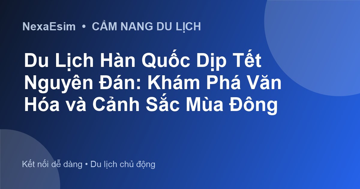 Du Lịch Hàn Quốc Dịp Tết Nguyên Đán: Khám Phá Văn Hóa và Cảnh Sắc Mùa Đông - Hướng dẫn sử dụng eSim