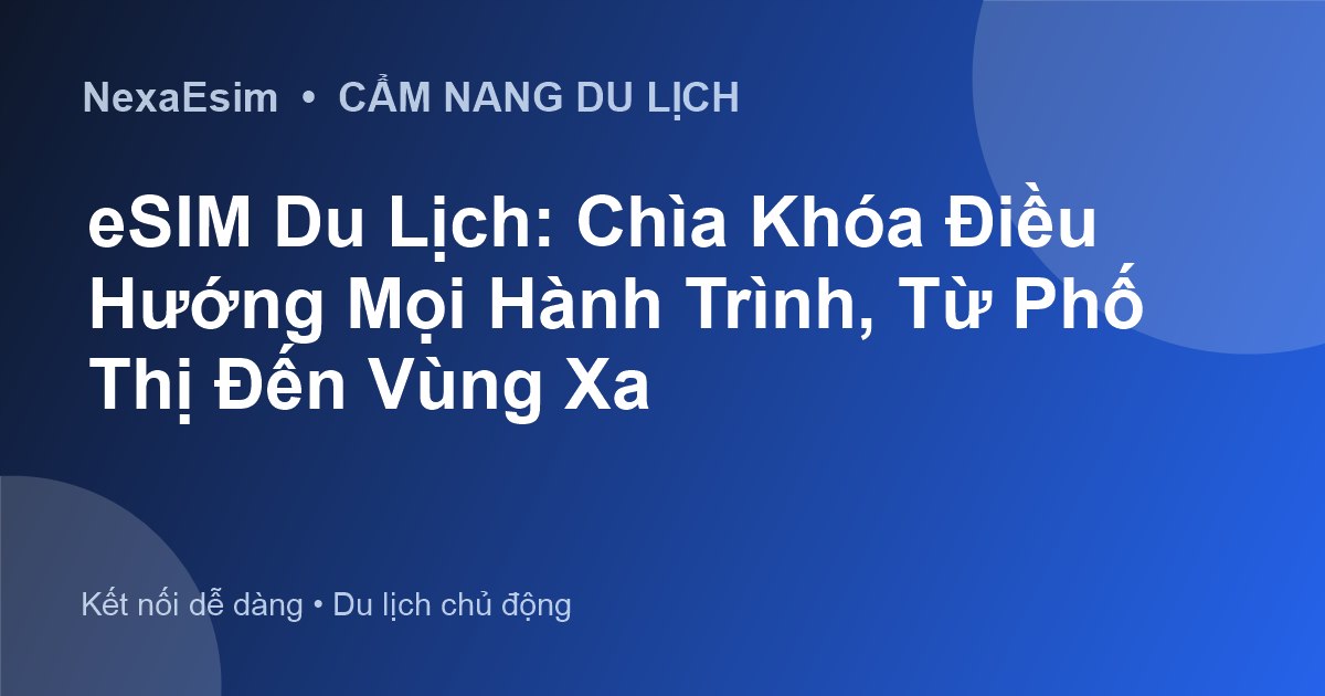 eSIM Du Lịch: Chìa Khóa Điều Hướng Mọi Hành Trình, Từ Phố Thị Đến Vùng Xa