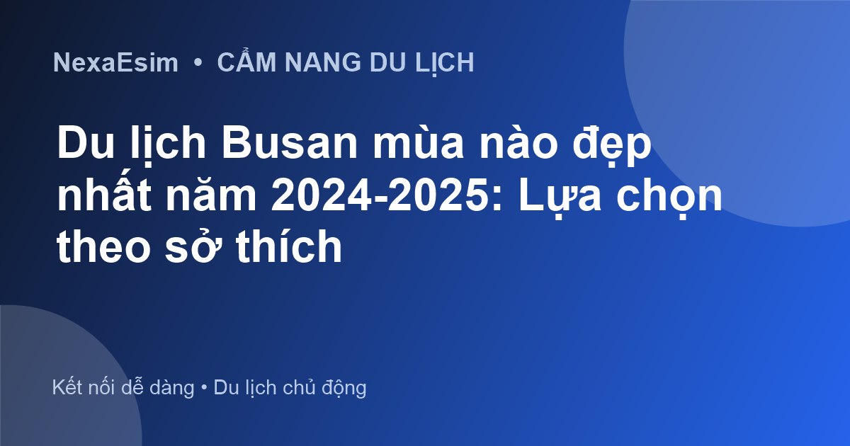 Du lịch Busan mùa nào đẹp nhất? Cẩm nang khám phá thành phố biển Hàn Quốc