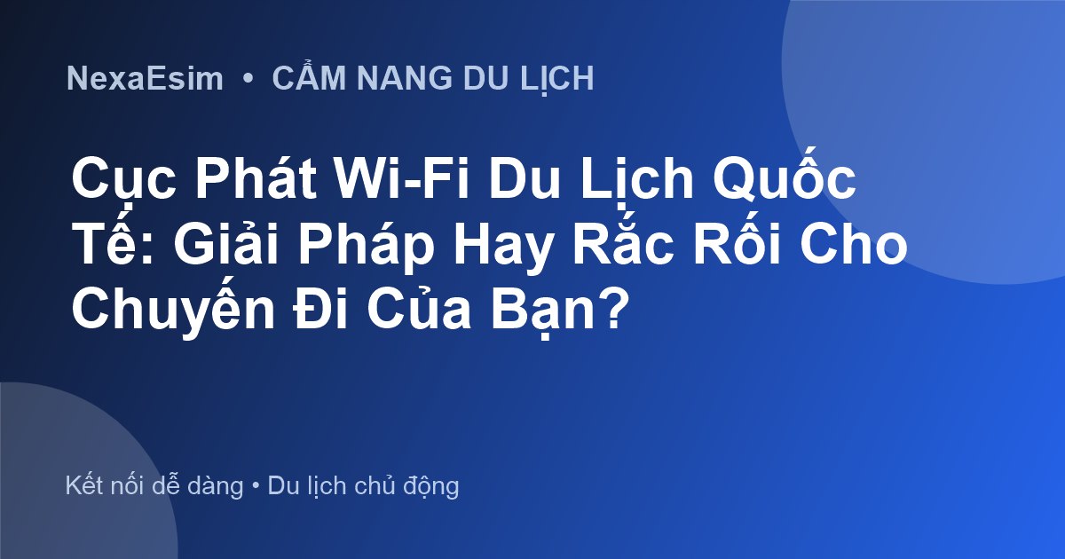 Cục Phát Wi-Fi Du Lịch Quốc Tế: Giải Pháp Hay Rắc Rối Cho Chuyến Đi Của Bạn? - Hướng dẫn sử dụng eSim