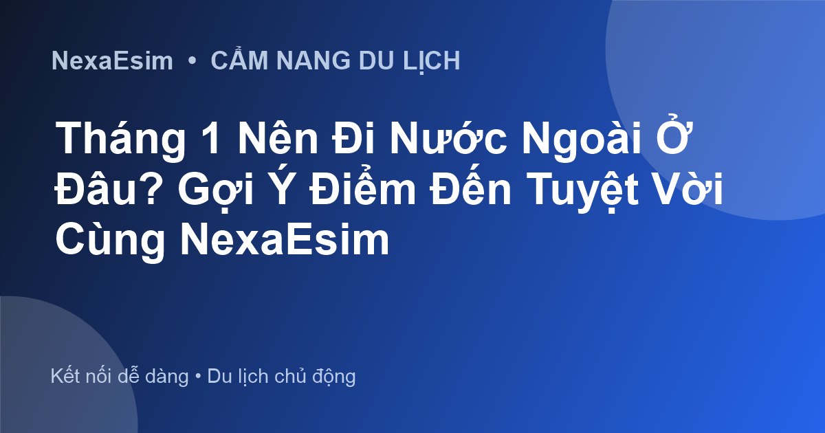 Tháng 1 Nên Đi Nước Ngoài Ở Đâu? Gợi Ý Điểm Đến Tuyệt Vời Cùng NexaEsim
