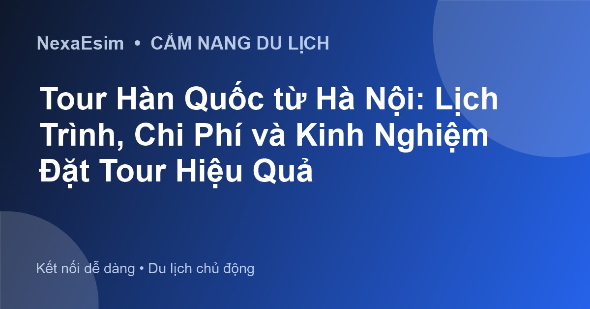 Tour Hàn Quốc từ Hà Nội: Lịch Trình, Chi Phí và Kinh Nghiệm Đặt Tour Hiệu Quả - Hướng dẫn sử dụng eSim