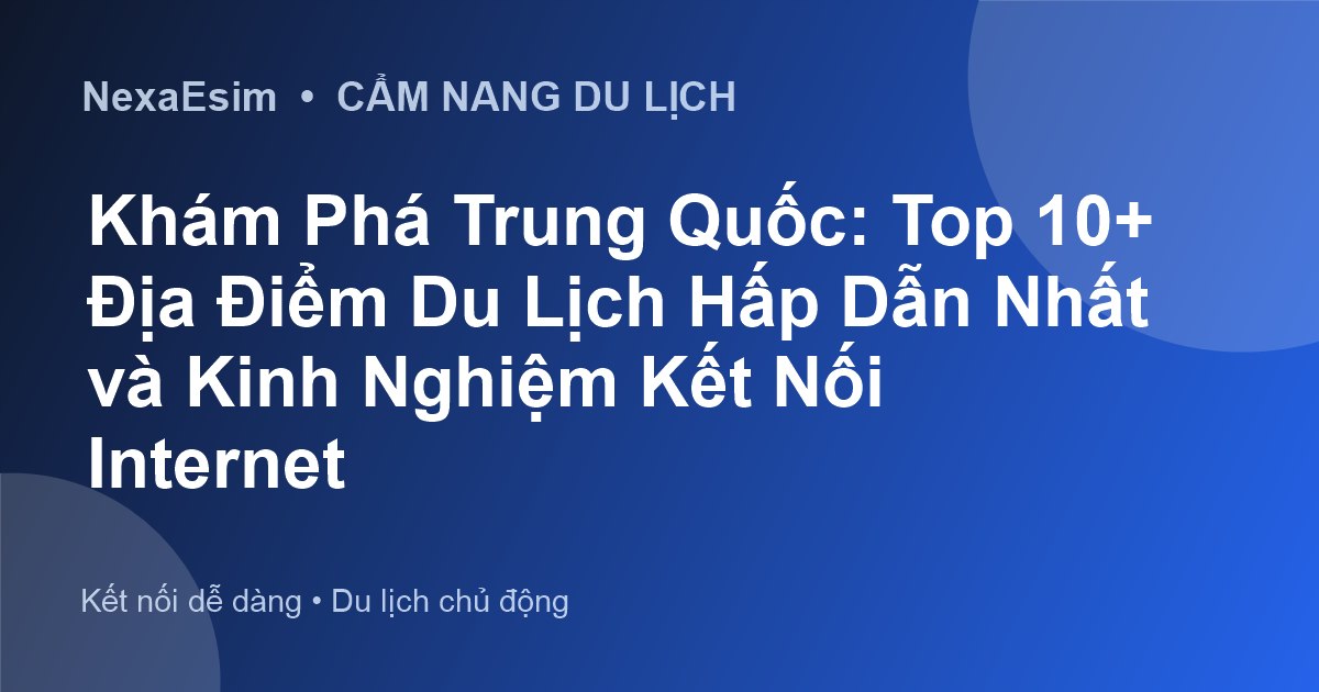 Khám Phá Trung Quốc: Top 10+ Điểm Đến Hấp Dẫn & Kinh Nghiệm Du Lịch