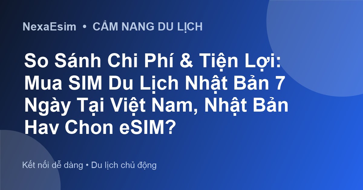 So Sánh Chi Phí & Tiện Lợi: Mua SIM Du Lịch Nhật Bản 7 Ngày Tại Việt Nam, Nhật Bản Hay Chọn eSIM?