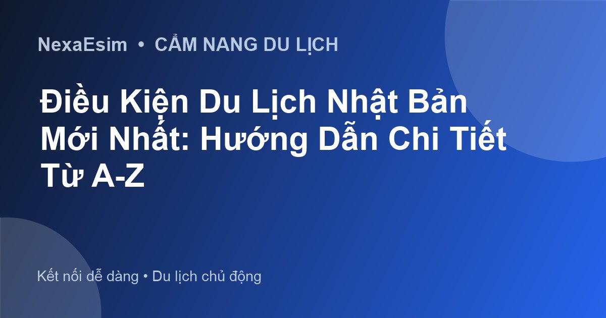 Điều Kiện Đi Du Lịch Nhật Bản Mới Nhất: Hướng Dẫn Chi Tiết Từ A-Z