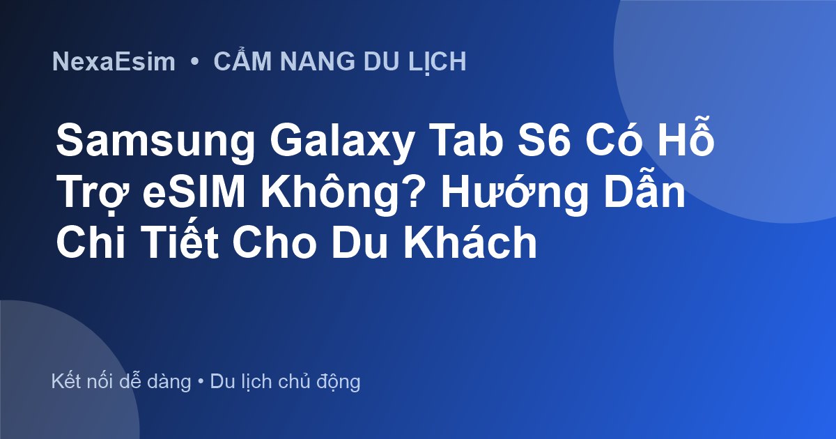 Samsung Galaxy Tab S6 Có Hỗ Trợ eSIM Không? Hướng Dẫn Chi Tiết Cho Du Khách