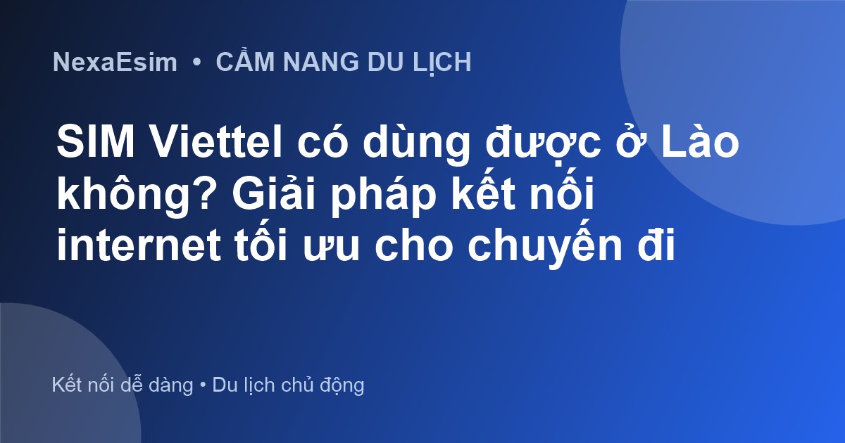 SIM Viettel có dùng được ở Lào không? Giải pháp kết nối internet tối ưu cho chuyến đi