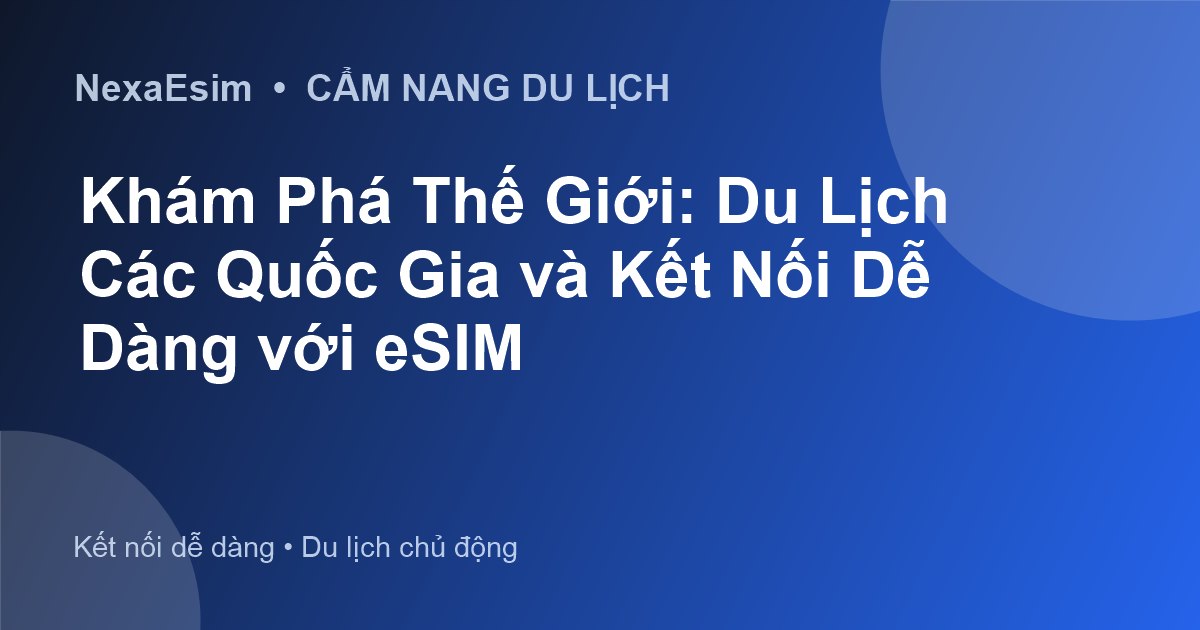 Khám Phá Thế Giới: Du Lịch Các Quốc Gia và Kết Nối Dễ Dàng với eSIM - Hướng dẫn sử dụng eSim
