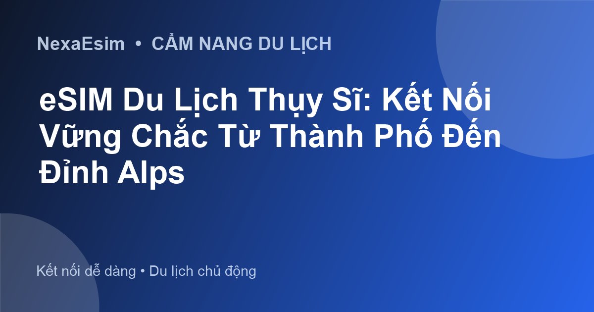 eSIM Du Lịch Thụy Sĩ: Kết Nối Vững Chắc Từ Thành Phố Đến Đỉnh Alps