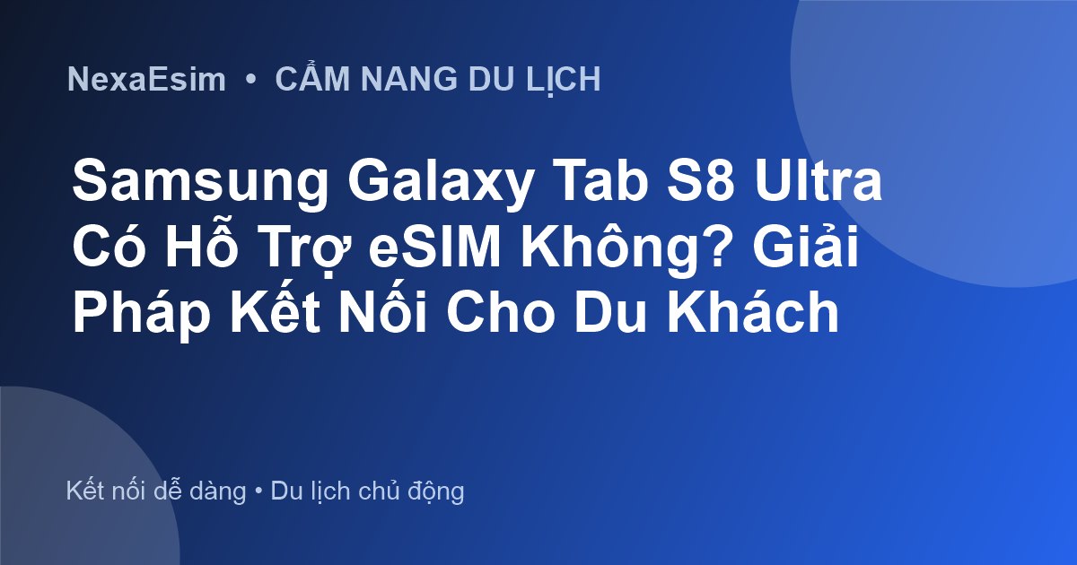 Samsung Galaxy Tab S8 Ultra Có Hỗ Trợ eSIM Không? Giải Pháp Kết Nối Cho Du Khách
