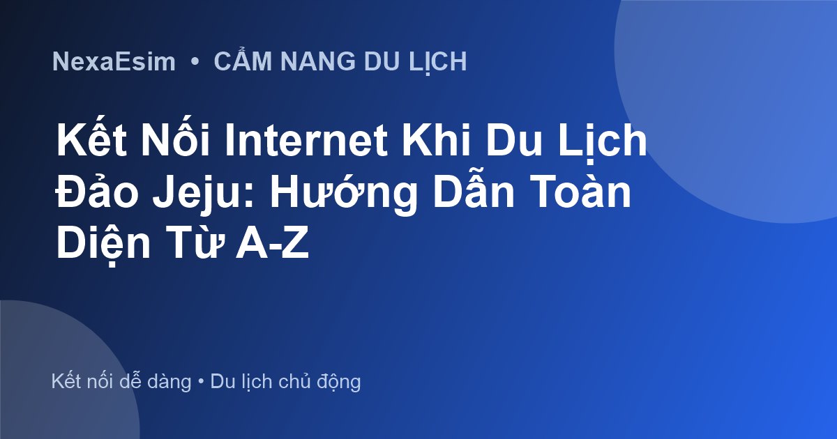 Kết Nối Internet Khi Du Lịch Đảo Jeju: Hướng Dẫn Toàn Diện Từ A-Z