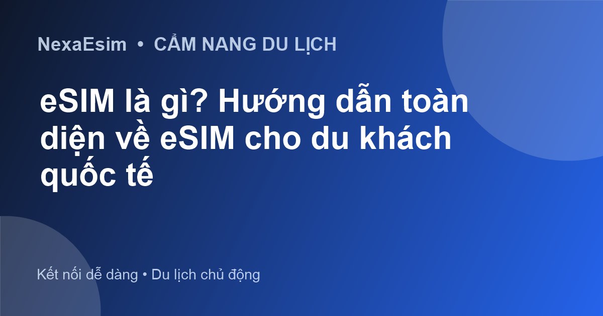 eSIM là gì? Hướng dẫn toàn diện về eSIM cho du khách quốc tế - Hướng dẫn sử dụng eSim