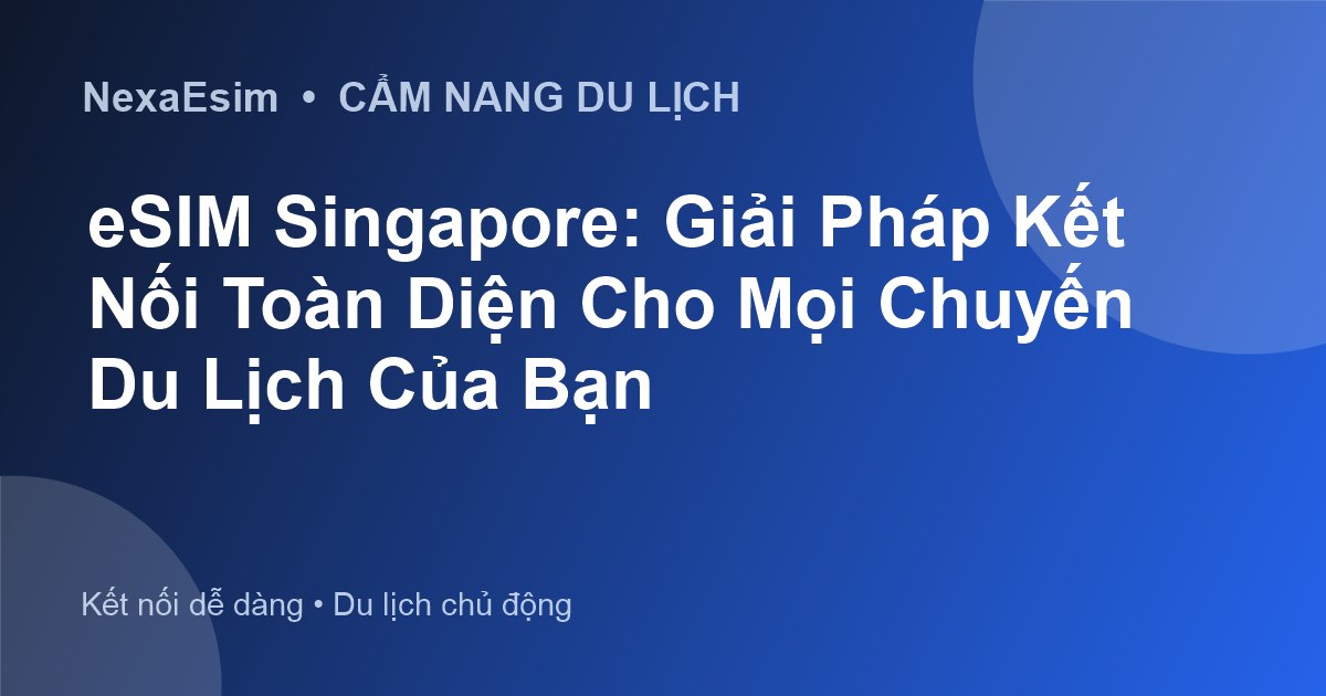 eSIM Singapore: Giải Pháp Kết Nối Toàn Diện Cho Mọi Chuyến Du Lịch Của Bạn