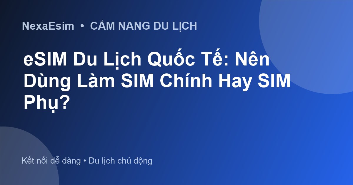 eSIM Du Lịch Quốc Tế: Nên Dùng Làm SIM Chính Hay SIM Phụ? - Hướng dẫn sử dụng eSim