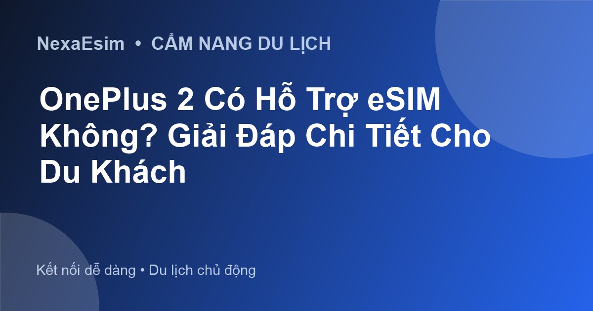 OnePlus 2 Có Hỗ Trợ eSIM Không? Giải Đáp Chi Tiết Cho Du Khách