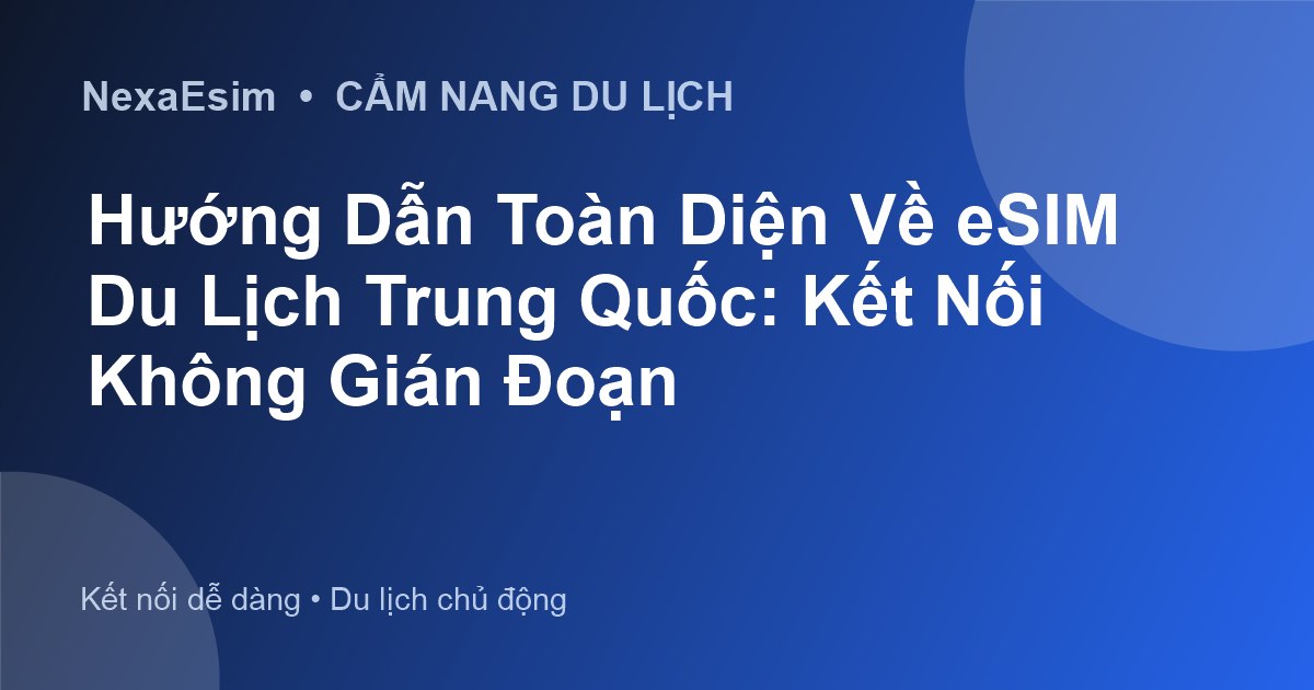 Hướng Dẫn Toàn Diện Về eSIM Du Lịch Trung Quốc: Kết Nối Không Gián Đoạn