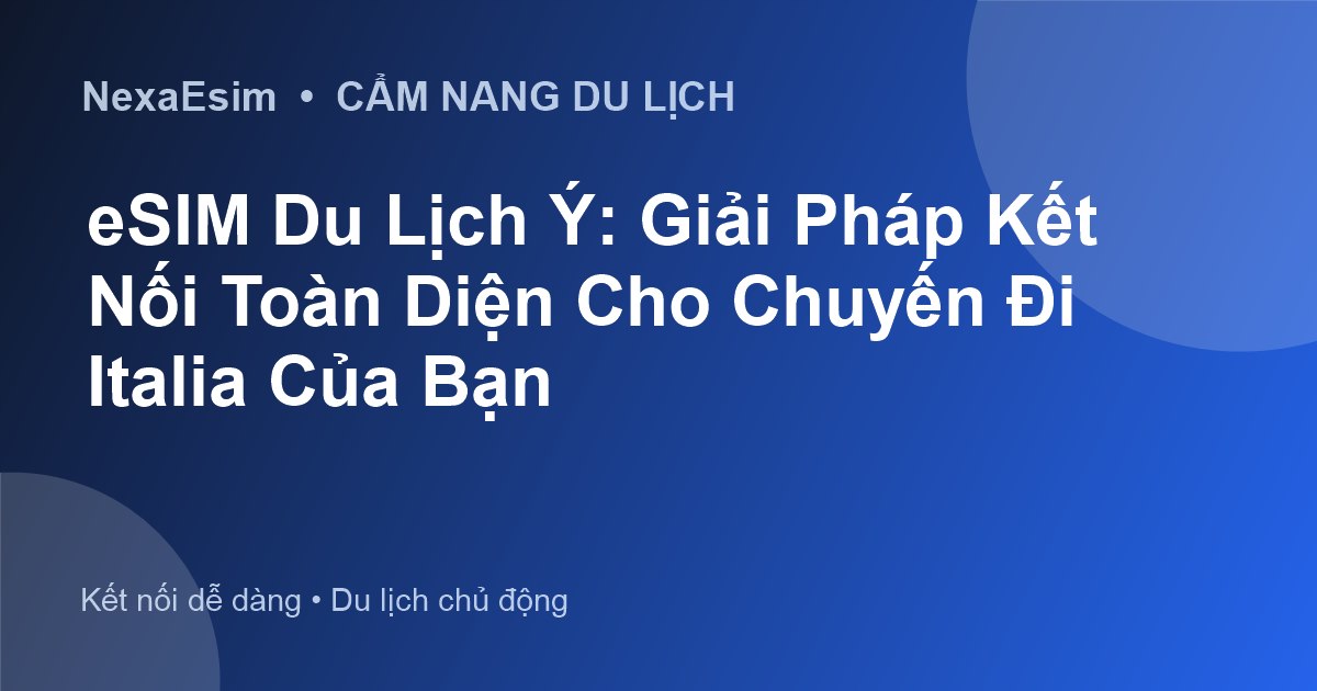 eSIM Du Lịch Ý: Giải Pháp Kết Nối Toàn Diện Cho Chuyến Đi Italia Của Bạn