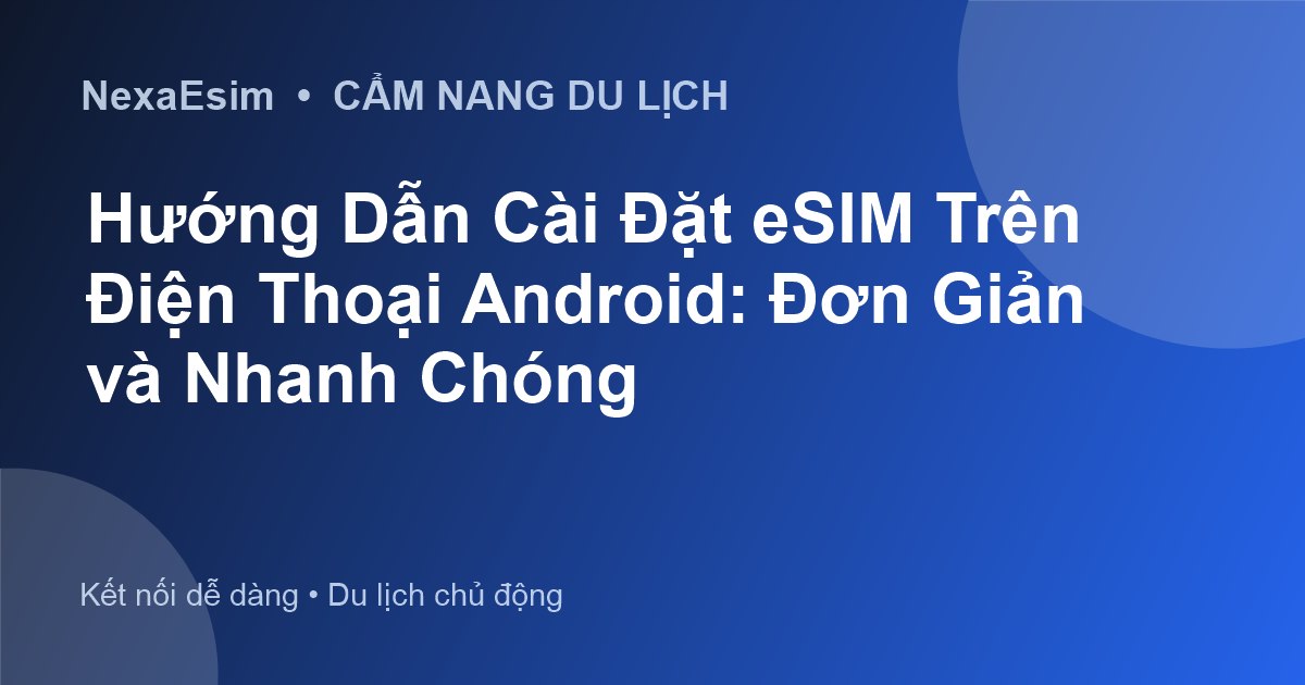 Hướng Dẫn Cài Đặt eSIM Trên Điện Thoại Android: Đơn Giản và Nhanh Chóng - Hướng dẫn sử dụng eSim