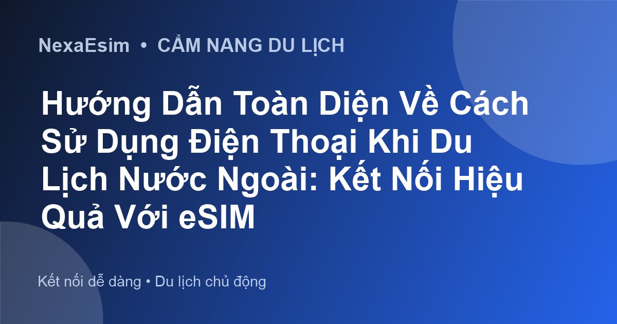 Hướng Dẫn Toàn Diện Về Cách Sử Dụng Điện Thoại Khi Du Lịch Nước Ngoài: Kết Nối Hiệu Quả Với eSIM