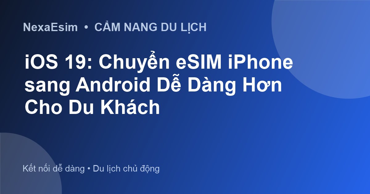 iOS 19: Chuyển eSIM iPhone sang Android Dễ Dàng Hơn Cho Du Khách