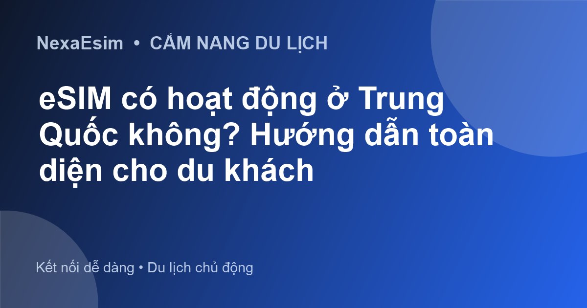 eSIM có hoạt động ở Trung Quốc không? Hướng dẫn toàn diện cho du khách