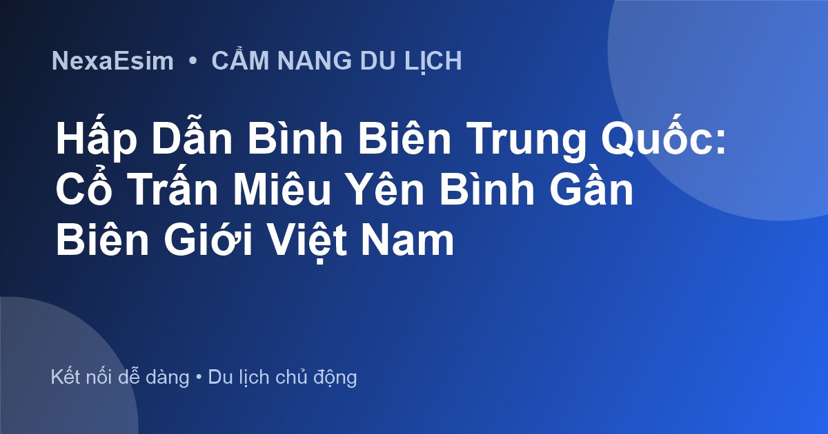 Kinh Nghiệm Du Lịch Bình Biên Trung Quốc: Khám Phá Cổ Trấn Miêu Yên Bình - Hướng dẫn sử dụng eSim