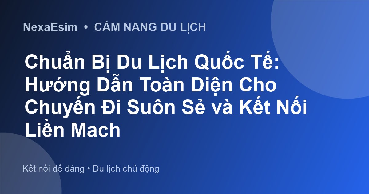 Chuẩn Bị Du Lịch Quốc Tế: Hướng Dẫn Toàn Diện Cho Chuyến Đi Suôn Sẻ và Kết Nối Liền Mạch