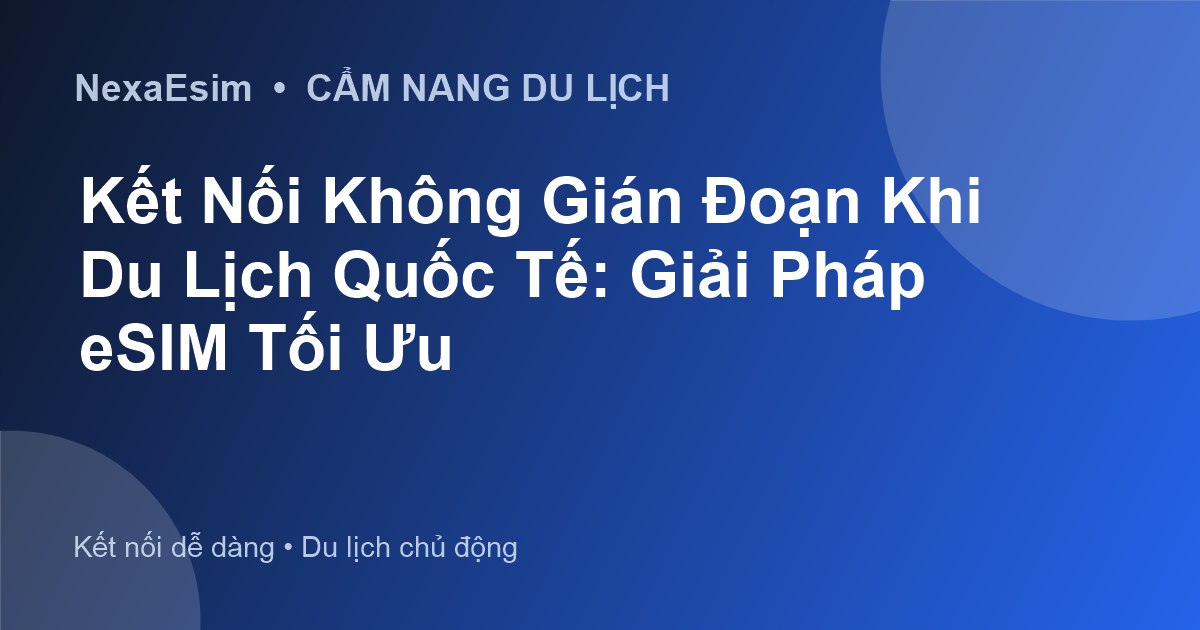 Kết Nối Internet Khi Du Lịch Quốc Tế: Lựa Chọn Nào Tiết Kiệm Và Hiệu Quả Nhất? - Hướng dẫn sử dụng eSim