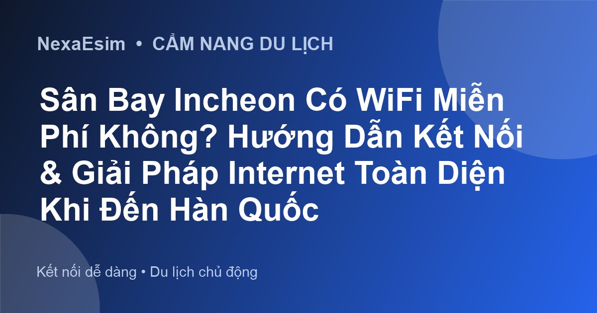 Sân Bay Incheon Có WiFi Miễn Phí Không? Hướng Dẫn Kết Nối & Giải Pháp Internet Toàn Diện Khi Đến Hàn Quốc