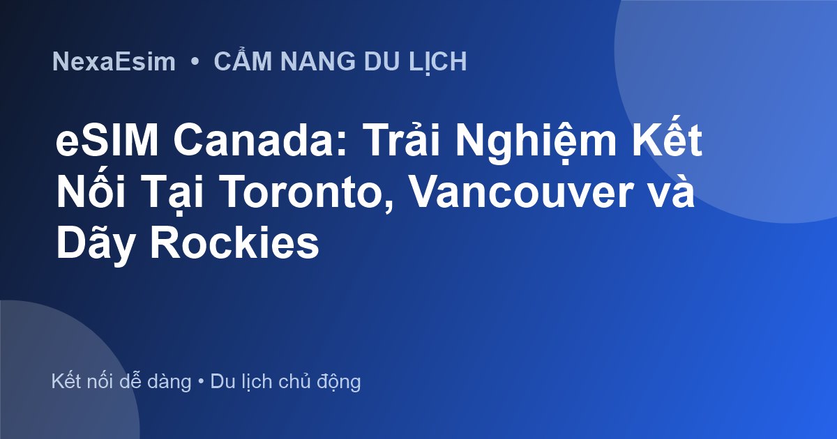 eSIM Canada: Trải Nghiệm Kết Nối Tại Toronto, Vancouver và Dãy Rockies - Hướng dẫn sử dụng eSim