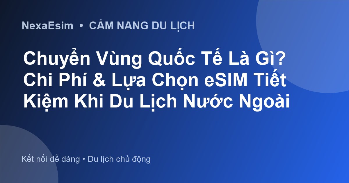 Chuyển Vùng Quốc Tế Là Gì? Chi Phí & Lựa Chọn eSIM Tiết Kiệm Khi Du Lịch Nước Ngoài - Hướng dẫn sử dụng eSim