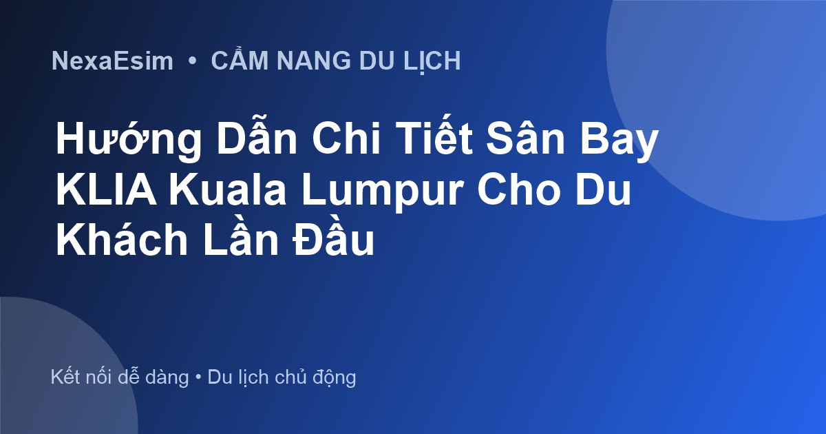 Hướng Dẫn Chi Tiết Sân Bay KLIA Kuala Lumpur Cho Du Khách Lần Đầu