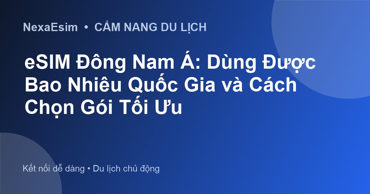 eSIM Đông Nam Á: Dùng Được Bao Nhiêu Quốc Gia và Cách Chọn Gói Tối Ưu - Hướng dẫn sử dụng eSim