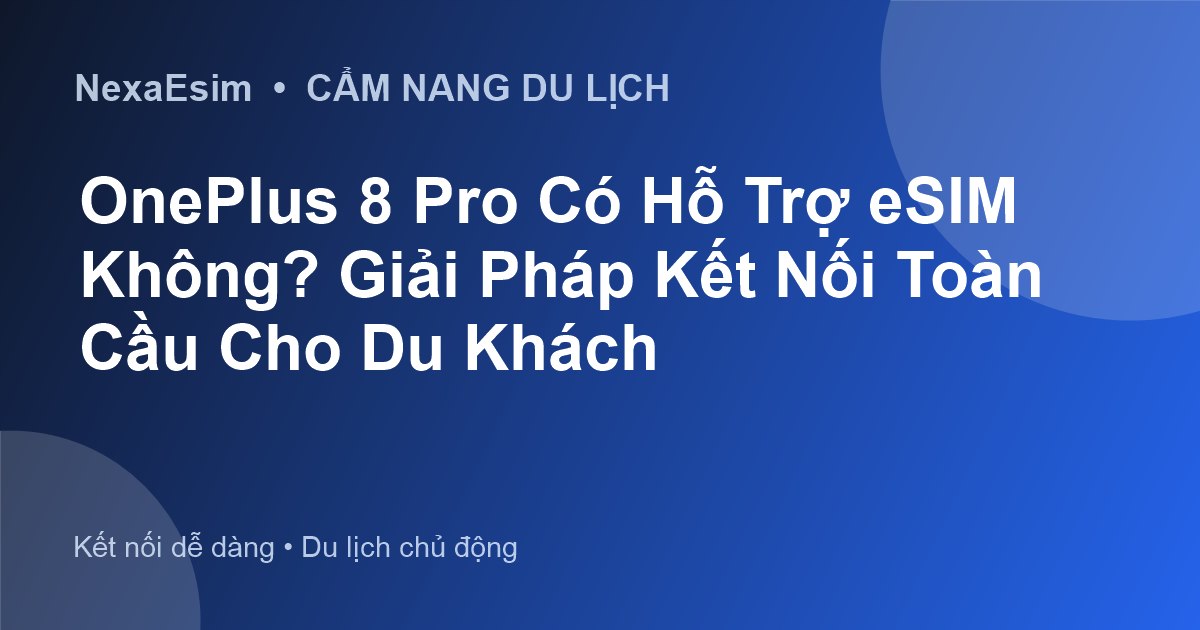 OnePlus 8 Pro Có Hỗ Trợ eSIM Không? Giải Pháp Kết Nối Toàn Cầu Cho Du Khách