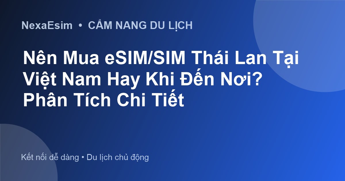 Nên Mua eSIM/SIM Thái Lan Tại Việt Nam Hay Khi Đến Nơi? Phân Tích Chi Tiết