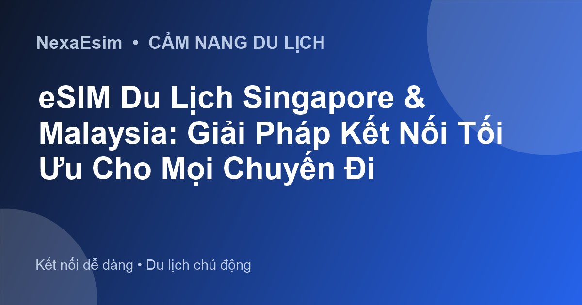 eSIM Du Lịch Singapore & Malaysia: Giải Pháp Kết Nối Tối Ưu Cho Mọi Chuyến Đi