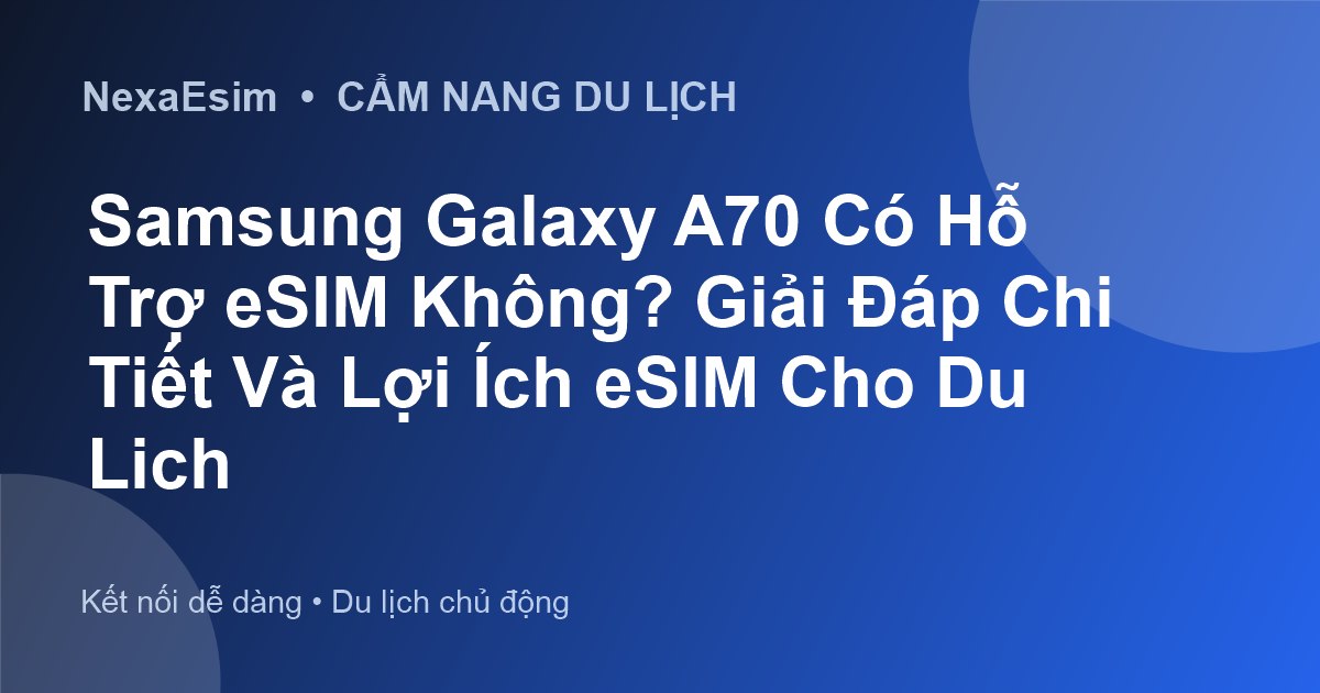 Samsung Galaxy A70 Có Hỗ Trợ eSIM Không? Giải Đáp Chi Tiết Và Lợi Ích eSIM Cho Du Lịch