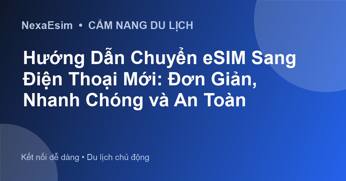 Hướng Dẫn Chuyển eSIM Sang Điện Thoại Mới: Đơn Giản, Nhanh Chóng và An Toàn