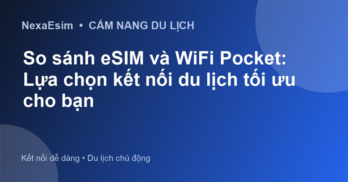 So sánh eSIM và WiFi Pocket: Lựa chọn kết nối du lịch tối ưu cho bạn