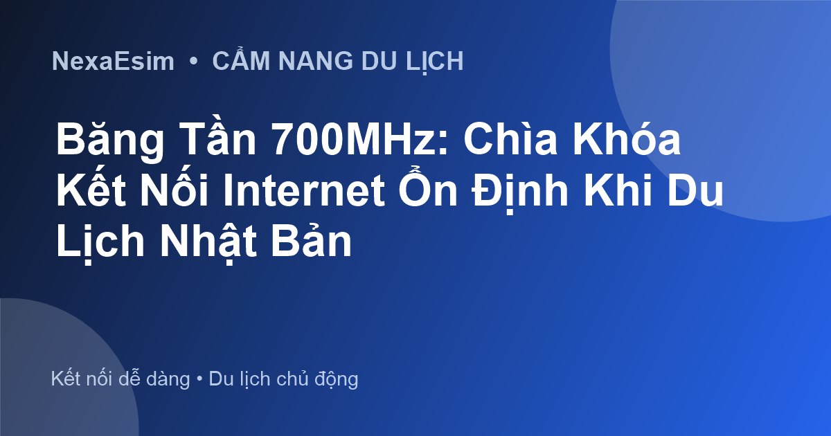 Băng tần 700MHz là gì? Đảm bảo kết nối ổn định khi du lịch Nhật Bản - Hướng dẫn sử dụng eSim