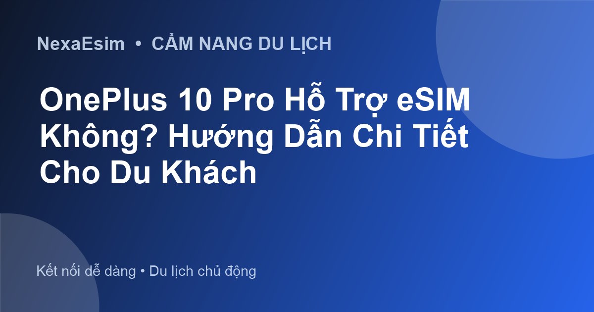 OnePlus 10 Pro Hỗ Trợ eSIM Không? Hướng Dẫn Chi Tiết Cho Du Khách