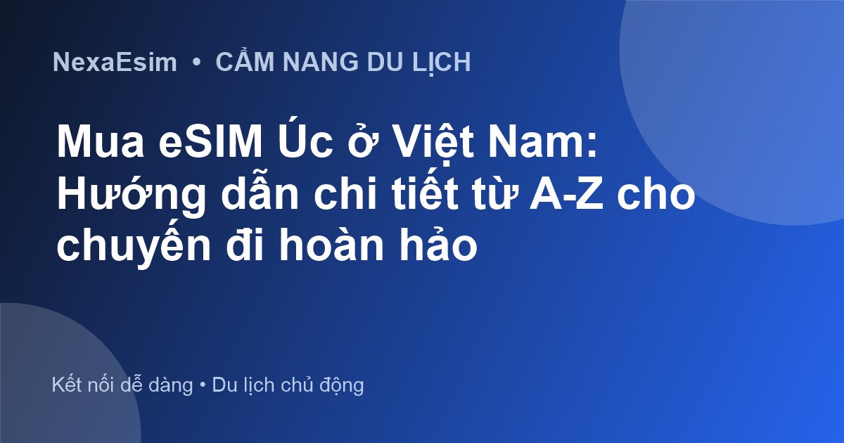 Mua eSIM Úc ở Việt Nam: Hướng dẫn chi tiết từ A-Z cho chuyến đi hoàn hảo