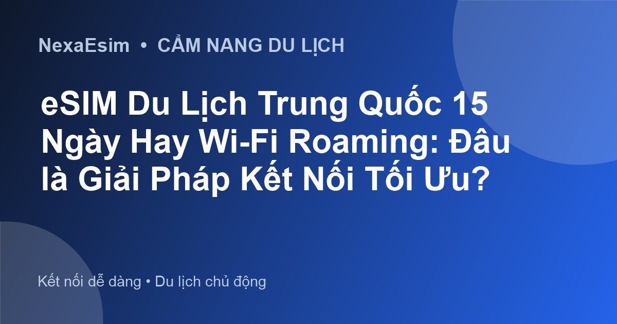 eSIM Du Lịch Trung Quốc 15 Ngày Hay Wi-Fi Roaming: Đâu là Giải Pháp Kết Nối Tối Ưu? - Hướng dẫn sử dụng eSim
